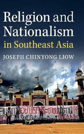 Religion and Nationalism in Southeast Asia by Joseph Chinyong Liow 9781107167728