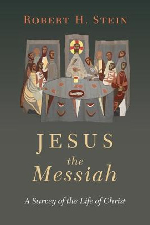 Jesus the Messiah: A Survey of the Life of Christ by Robert H Stein