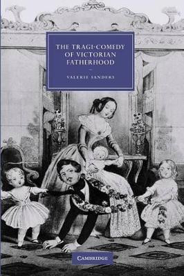 The Tragi-Comedy of Victorian Fatherhood by Valerie Sanders 9781107412651