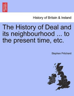 The History of Deal and Its Neighbourhood ... to the Present Time, Etc. by Stephen Pritchard 9781241315061