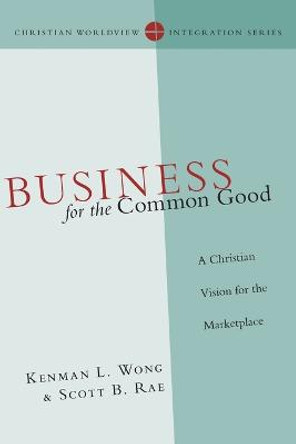 Business for the Common Good: A Christian Vision for the Marketplace by Kenman L. Wong