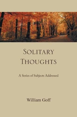 Solitary Thoughts: A Series of Subjects Addressed by William Goff 9781466937871