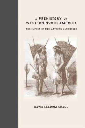 A Prehistory of Western North America: The Impact of Uto-Aztecan Languages by David Leedom Shaul