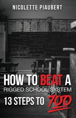 How To Beat a Rigged School System: 13 Steps to 100% by Nicolette Piaubert 9781955963091