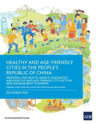 Healthy and Age-Friendly Cities in the People's Republic of China: Proposal for Health Impact Assessment and Healthy and Age-Friendly City Action and Management Planning by Najibullah Habib 9789292624774