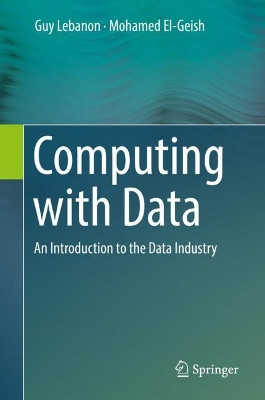 Computing with Data: An Introduction to the Data Industry by Guy Lebanon 9783319981482