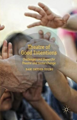 Theatre of Good Intentions: Challenges and Hopes for Theatre and Social Change by Dani Snyder-Young 9781349451043