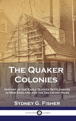 The Quaker Colonies: History of the Early Quaker Settlements in New England and the Delaware River by Sydney G Fisher 9781789875980