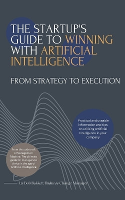 The Startups Guide to Winning With Artificial Intelligence by Bob Bakker 9798223055044