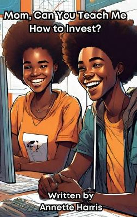 Mom, Can You Teach Me How to Invest?: A Beginner's Guide for Teens by Annette Harris 9798988407317