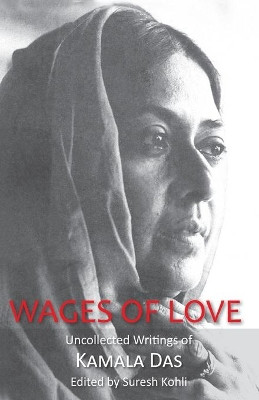 Wages Of Love: The Uncollected Writtings Of Kamala Das by Suresh Kohli 9789350297230