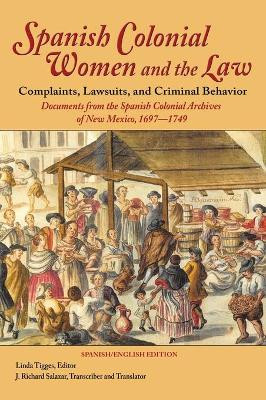 Spanish Colonial Women and the Law: Complaints, Lawsuits, and Criminal Behavior: Documents from the Spanish Colonial Archives of New Mexico, 1697-1749 (Hardcover) by Linda Tigges 9781632931054