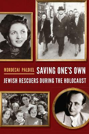 Saving One's Own: Jewish Rescuers during the Holocaust by Mordecai Paldiel