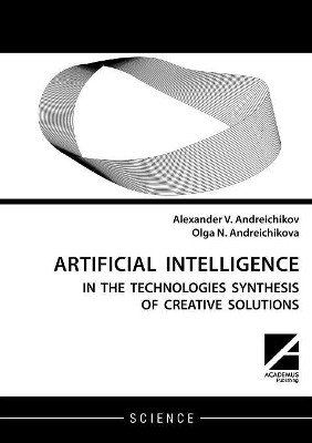 Artificial Intelligence: AI in the Technologies Synthesis of Creative Solutions by Alexander V Andreichikov 9781494600105
