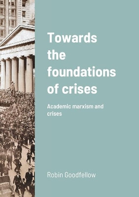 Towards the foundations of crises: Academic marxism and crises by Robin Goodfellow 9782371610163