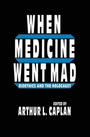 When Medicine Went Mad: Bioethics and the Holocaust by Arthur L. Caplan 9781461267515