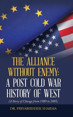 The Alliance Without Enemy: a Post Cold War History of West: (A Story of Change from 1989 to 2005) by Sharma 9781543705591