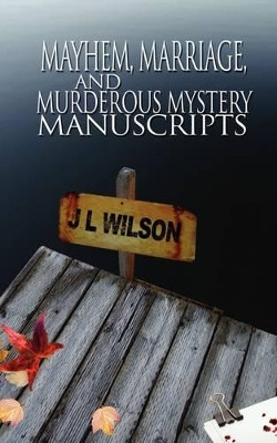 Mayhem, Marriage, and Murderous Mystery Manuscripts by J L Wilson 9781601545305