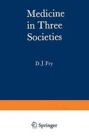 Medicine in Three Societies: A comparison of medical care in the USSR, USA and UK by John Fry 9789401161114