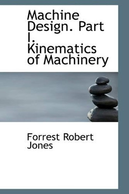 Machine Design. Part I. Kinematics of Machinery by Forrest Robert Jones 9781103017676
