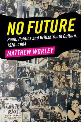 No Future: Punk, Politics and British Youth Culture, 1976-1984 by Matthew Worley 9781107176898