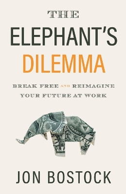 The Elephant's Dilemma: Break Free and Reimagine Your Future at Work by Jon Bostock 9781544509846