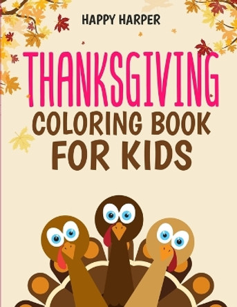 Thanksgiving Coloring Book For Kids: A Fun Turkey Day Coloring Gift Book For Boys and Girls To Show Thanks! by Happy Harper 9781989543405