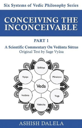 Conceiving the Inconceivable Part 1: A Scientific Commentary on Ved&#257;nta S&#363;tras by Ashish Dalela 9789385384318