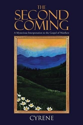 The Second Coming: A Mysterious Interpretation to the Gospel of Matthew by Cyrene 9781482821154