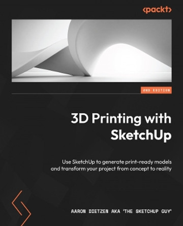 3D Printing with SketchUp: Use SketchUp to generate print-ready models and transform your project from concept to reality by Aaron Dietzen aka 'The SketchUp Guy' 9781803237350