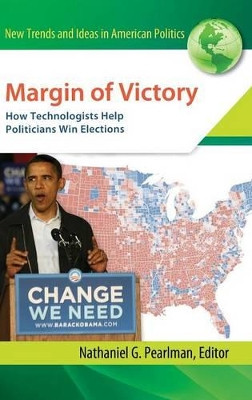 Margin of Victory: How Technologists Help Politicians Win Elections by Nathaniel G. Pearlman 9781440802577