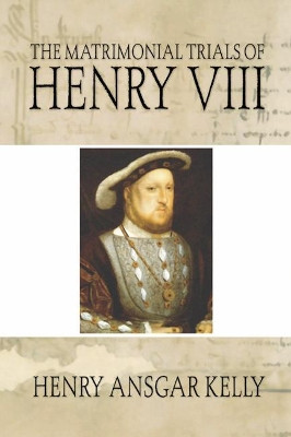 Matrimonial Trials of Henry VIII by Henry A Kelly 9781592445233