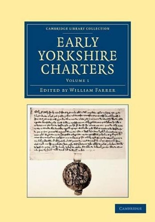 Early Yorkshire Charters: Volume 1: Being a Collection of Documents Anterior to the Thirteenth Century Made from the Public Records, Monastic Chartularies, Roger Dodsworth's Manuscripts and Other Available Sources by William Farrer 9781108058230
