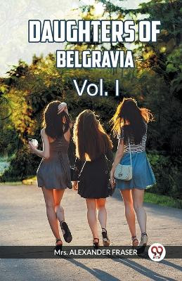 DAUGHTERS OF BELGRAVIA Vol. I by Mrs Alexander Fraser 9789360463830