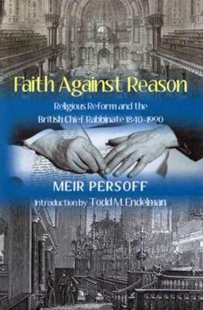 Faith Against Reason: Religious Reform and the British Chief Rabbinate, 1840-1990 by Meir Persoff