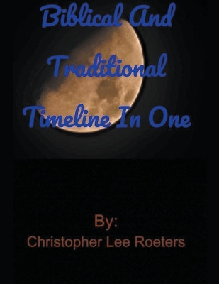 Biblical and Traditional Timeline In One by Christopher Lee Roeters 9798224229130