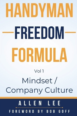Handyman Freedom Formula Volume #1: Mindset / Company Culture: Mindset / Company Culture: Mindset / Company Culture: How to thrive in the handyman industry and change the world while you are at it! by Allen Lee 9798990469105