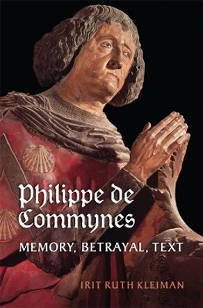 Philippe de Commynes: Memory, Betrayal, Text by Irit Ruth Kleiman 9781442645622