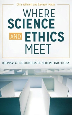 Where Science and Ethics Meet: Dilemmas at the Frontiers of Medicine and Biology by Chris Willmott 9781440851346