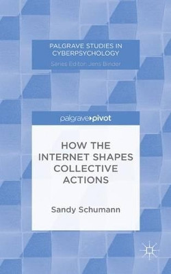 How the Internet Shapes Collective Actions by Sandy Schumann 9781137439994