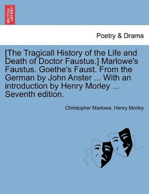[The Tragicall History of the Life and Death of Doctor Faustus.] Marlowe's Faustus. Goethe's Faust. from the German by John Anster ... with an Introduction by Henry Morley ... Seventh Edition. by Christopher Marlowe 9781241118075