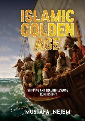 The Islamic Golden Age: Shipping and Tradinglessons from History by Mustafa Nejem 9781963159998