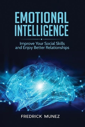 Emotional Intelligence: Improve Your Social Skills and Enjoy Better Relationships by Fredrick Munez 9781801490382