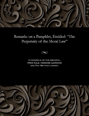 Remarks on a Pamphlet, Entitled: The Perpetuity of the Moral Law by A N Groves 9781535809016