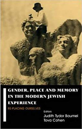 Gender, Place and Memory in the Modern Jewish Experience: RE-Placing Ourselves by Judith Tydor Baumel