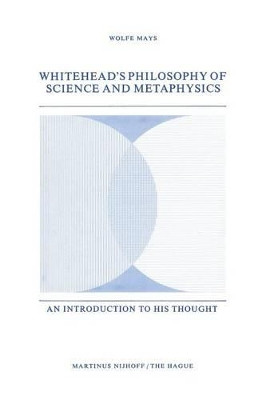 Whitehead's Philosophy of Science and Metaphysics: An Introduction to His Thought by W. Mays 9789024719792
