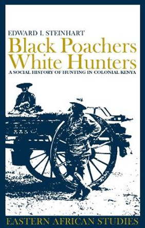 Black Poachers, White Hunters - A Social History of Hunting in Colonial Kenya by Edward I. Steinhart