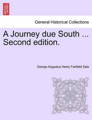 A Journey Due South ... Second Edition. by George Augustus Henry Fairfield Sala 9781241598211
