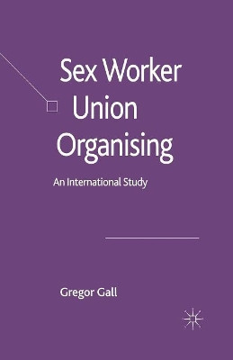 Sex Worker Union Organising: An International Study by Professor Gregor Gall 9781349525539