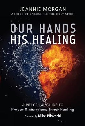 Our Hands His Healing: A Practical Guide to Prayer Ministry and Inner Healing by Jeannie Morgan